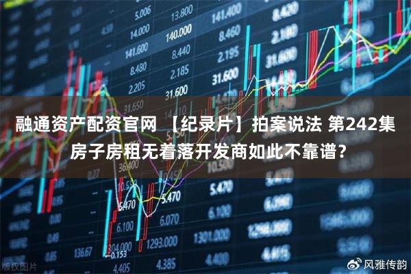 融通资产配资官网 【纪录片】拍案说法 第242集 房子房租无着落开发商如此不靠谱？