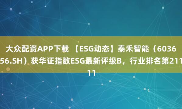 大众配资APP下载 【ESG动态】泰禾智能（603656.SH）获华证指数ESG最新评级B，行业排名第211