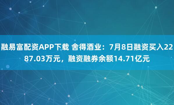 融易富配资APP下载 舍得酒业：7月8日融资买入2287.03万元，融资融券余额14.71亿元