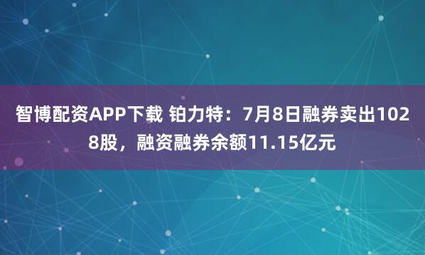智博配资APP下载 铂力特：7月8日融券卖出1028股，融资融券余额11.15亿元