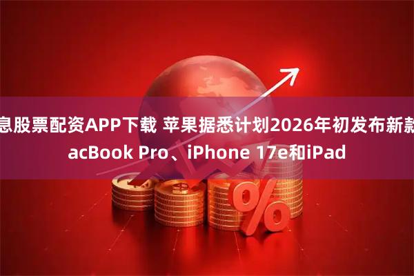 免息股票配资APP下载 苹果据悉计划2026年初发布新款MacBook Pro、iPhone 17e和iPad