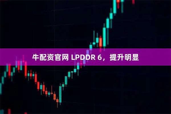 牛配资官网 LPDDR 6，提升明显