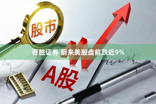 百胜证券 蔚来美股盘前跌近9%
