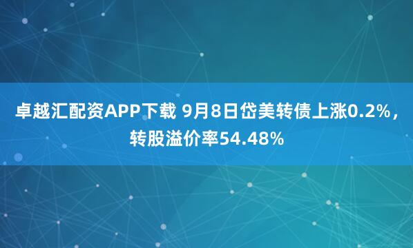 卓越汇配资APP下载 9月8日岱美转债上涨0.2%，转股溢价率54.48%