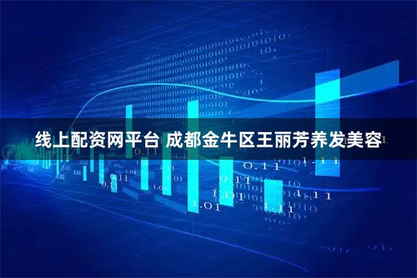 线上配资网平台 成都金牛区王丽芳养发美容