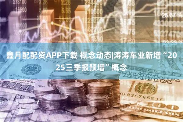 鑫月配配资APP下载 概念动态|涛涛车业新增“2025三季报预增”概念