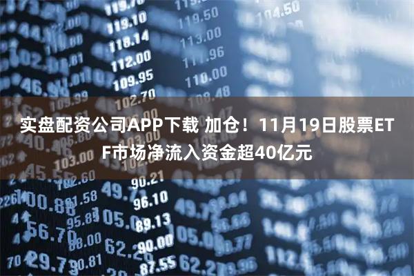 实盘配资公司APP下载 加仓！11月19日股票ETF市场净流入资金超40亿元