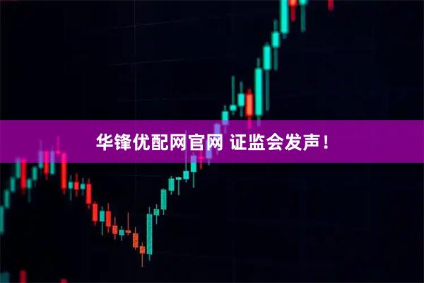 华锋优配网官网 证监会发声！