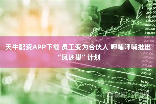 天牛配资APP下载 员工变为合伙人 呷哺呷哺推出“凤还巢”计划