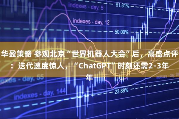 华盈策略 参观北京“世界机器人大会”后，高盛点评：迭代速度惊人，“ChatGPT”时刻还需2-3年