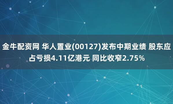 金牛配资网 华人置业(00127)发布中期业绩 股东应占亏损4.11亿港元 同比收窄2.75%