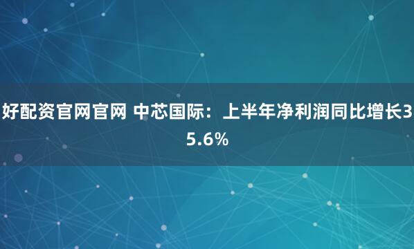 好配资官网官网 中芯国际：上半年净利润同比增长35.6%